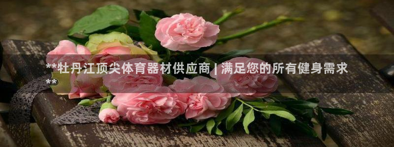 耀世平台登陆：**牡丹江顶尖体育器材供应商 | 满足