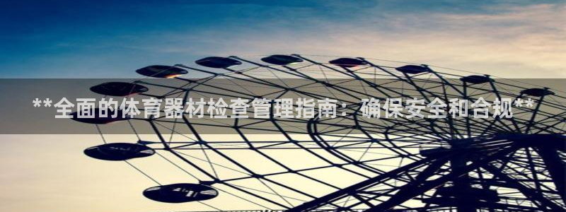耀世娱乐如何登录平台账号：**全面的体育器材检查管理