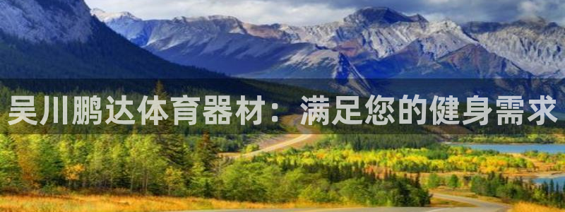 耀世娱乐怎么注册账号：吴川鹏达体育器材：满足您的健身