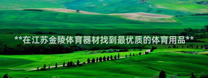 耀世娱乐官网注册账号：**在江苏金陵体育器材找到最优