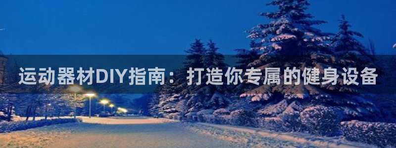 耀世平台荐 5o69I7：运动器材DIY指南：打造你