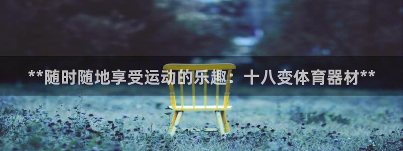 耀世平台升 5O6917 平台：**随时随地享受运动