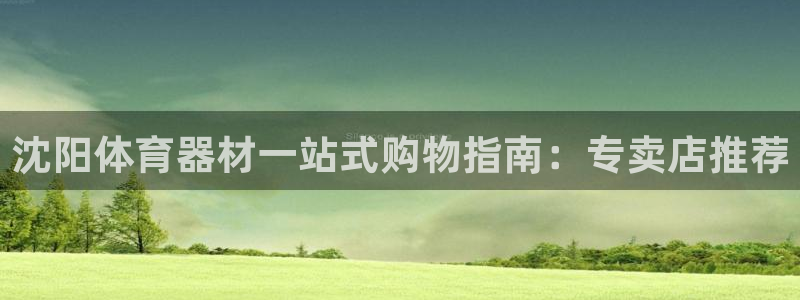 耀世平台将7O777：沈阳体育器材一站式购物指南：专