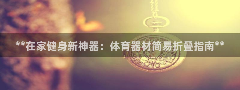 耀世盛典手游下载：**在家健身新神器：体育器材简易折