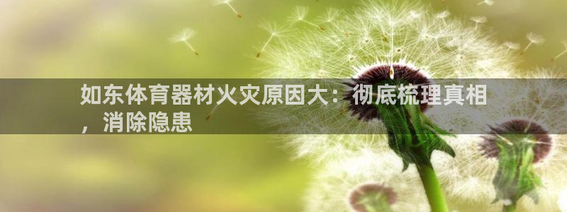 耀世娱乐百科官网：如东体育器材火灾原因大：彻底梳理真