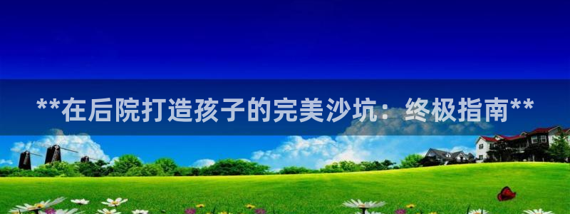 耀世平台木 5o69I7：**在后院打造孩子的完美沙