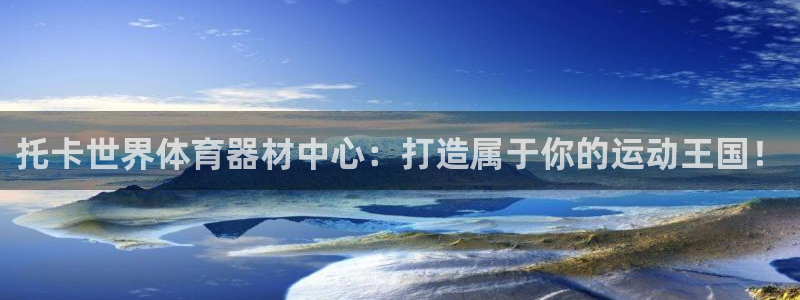 耀世国际平台正规吗可信吗知乎：托卡世界体育器材中心：