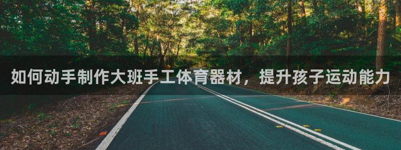耀世集团视频直播是真的吗：如何动手制作大班手工体育器