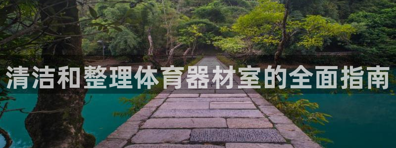 耀世娱乐提现失败怎么办：清洁和整理体育器材室的全面指