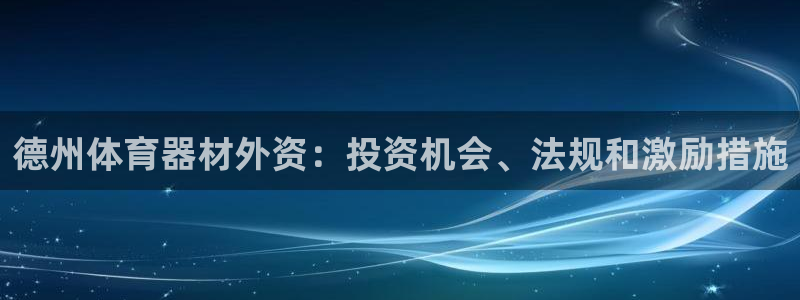 耀世娱乐注册开户：德州体育器材外资：投资机会、法规和