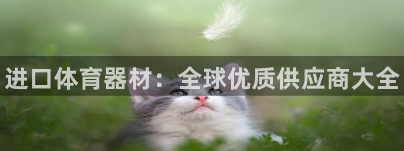 耀世平台注册步骤微博：进口体育器材：全球优质供应商大