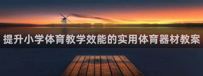 耀世娱乐如何登录账号和密码：提升小学体育教学效能的实