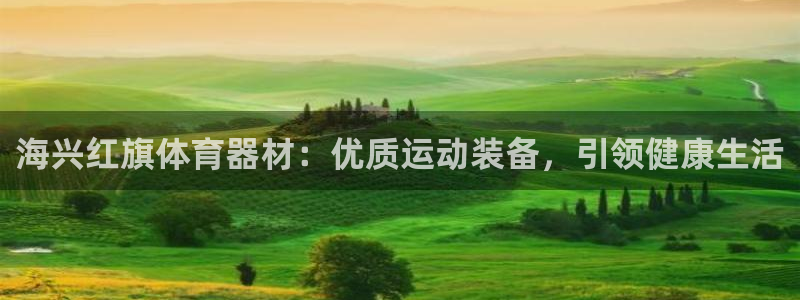 耀世盛典官网：海兴红旗体育器材：优质运动装备，引领健