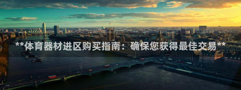 耀世娱乐注册官网网址：**体育器材进区购买指南：确保