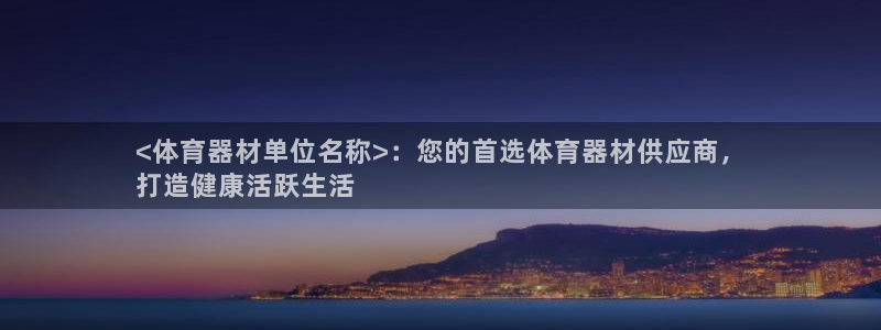 耀世平台代理注册登录：<体育器材单位名称>：您的首选