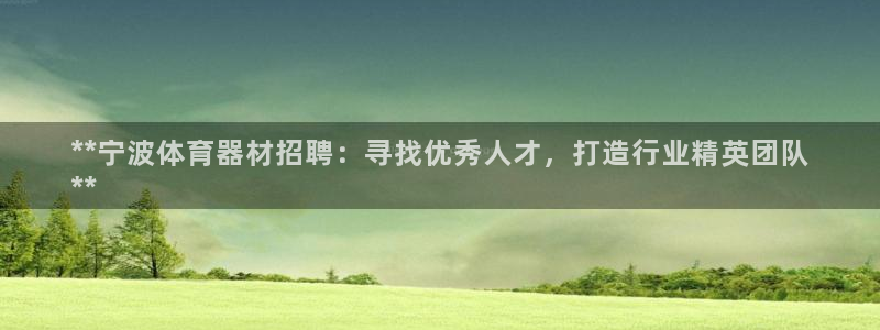 耀世平台总代理电话：**宁波体育器材招聘：寻找优秀人