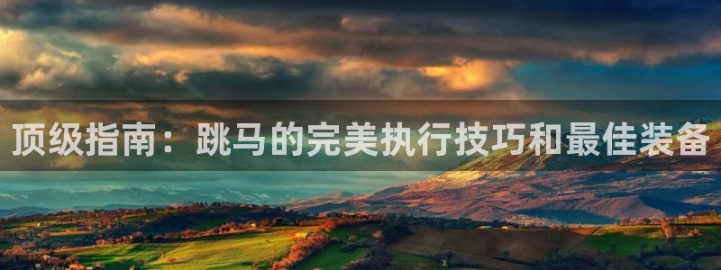 耀世娱乐软件下载：顶级指南：跳马的完美执行技巧和最佳