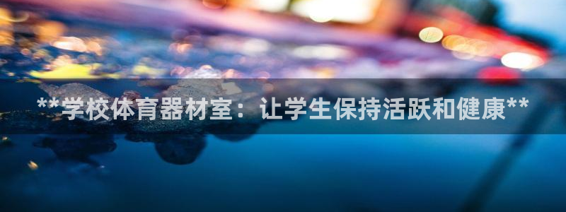 耀世娱乐脚本下载官网：**学校体育器材室：让学生保持