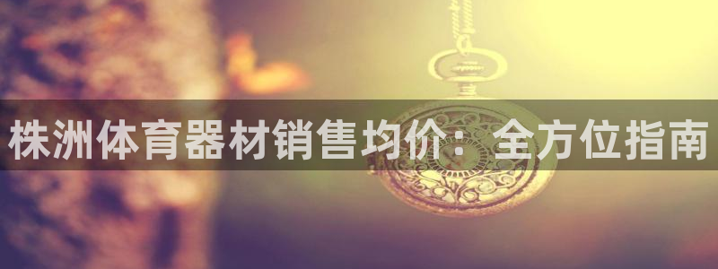 耀世令有什么用：株洲体育器材销售均价：全方位指南