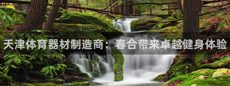 耀世平台开户流程图：天津体育器材制造商：春合带来卓越