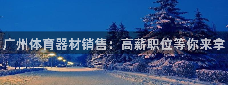 耀世娱乐官网首页登录入口：广州体育器材销售：高薪职位