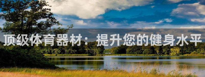耀世娱乐提现失败怎么办：顶级体育器材：提升您的健身水