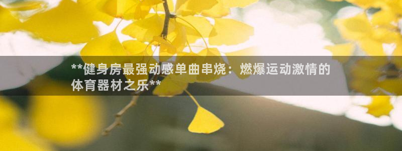 耀世娱乐登陆地址在哪：**健身房最强动感单曲串烧：燃