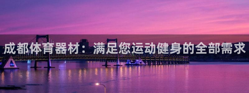 耀世平台注册最新地址在哪：成都体育器材：满足您运动健