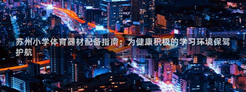 耀世集团董事长耀阳：苏州小学体育器材配备指南：为健康
