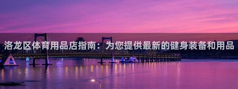 耀世平台网址：洛龙区体育用品店指南：为您提供最新的健