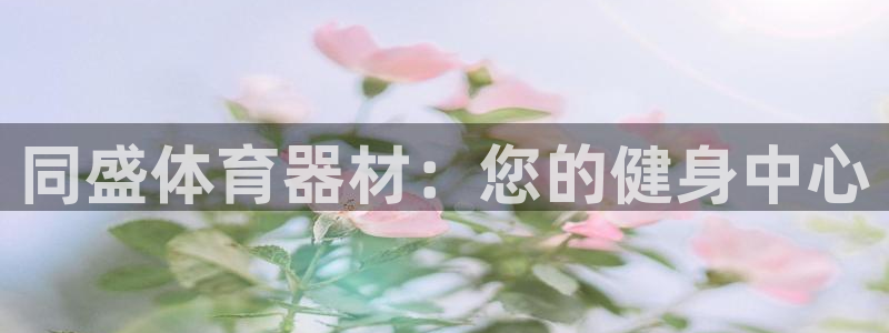 耀世平台app下载安装官网：同盛体育器材：您的健身中