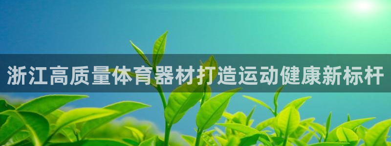 耀世娱乐返点多少钱：浙江高质量体育器材打造运动健康新