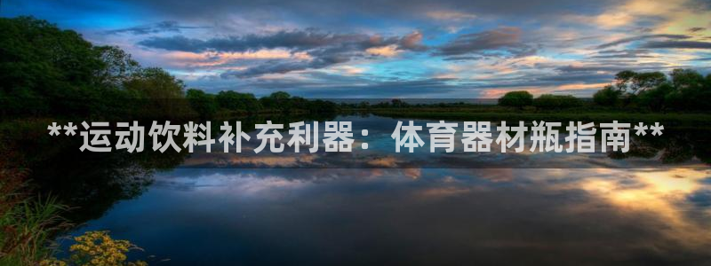 耀世娱乐注册官网网址：**运动饮料补充利器：体育器材