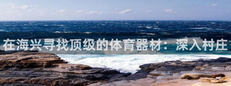 耀世娱乐网站：在海兴寻找顶级的体育器材：深入村庄