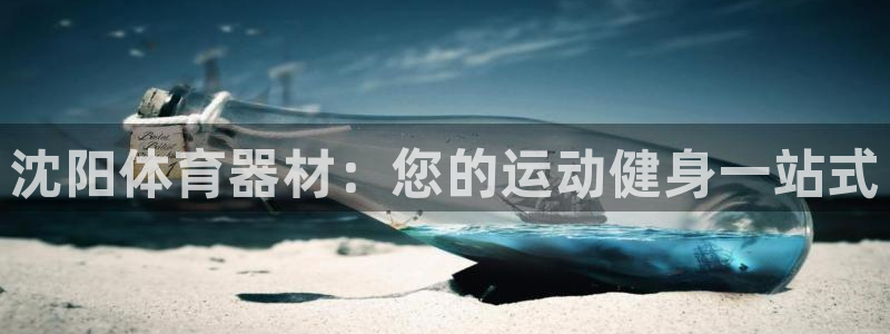 耀世平台登录地址在哪：沈阳体育器材：您的运动健身一站