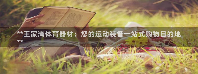 耀世娱乐提款：**王家湾体育器材：您的运动装备一站式