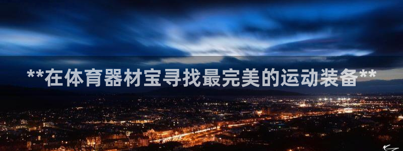 耀世盛典官网下载：**在体育器材宝寻找最完美的运动装
