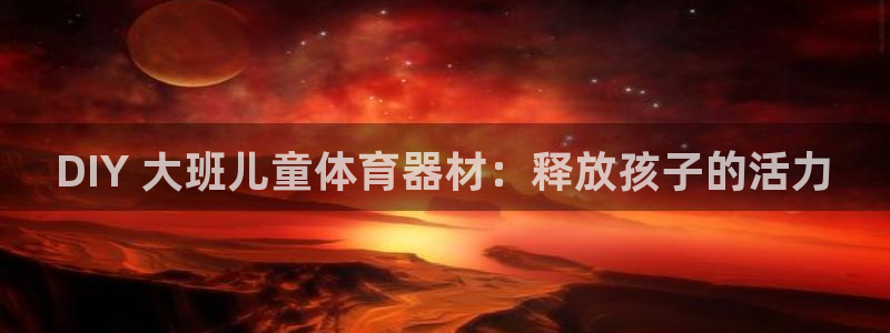耀世官方网站：DIY 大班儿童体育器材：释放孩子的活