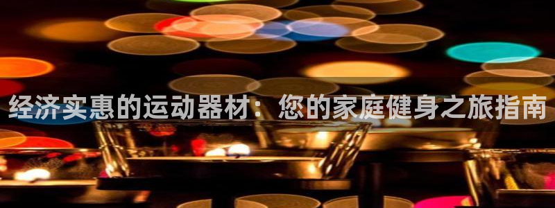 耀世登场什么意思：经济实惠的运动器材：您的家庭健身之