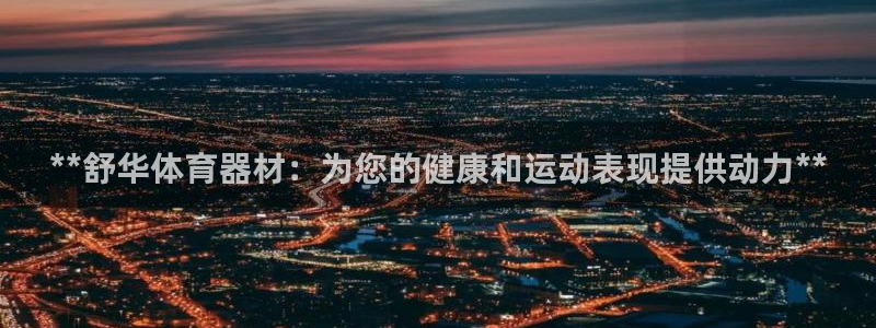 耀世平台拿什么输入账号密码：**舒华体育器材：为您的