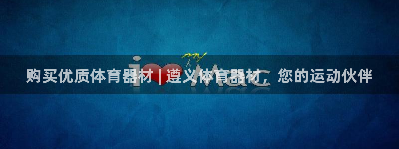 耀世娱乐下载链接安装：购买优质体育器材 | 遵义体育