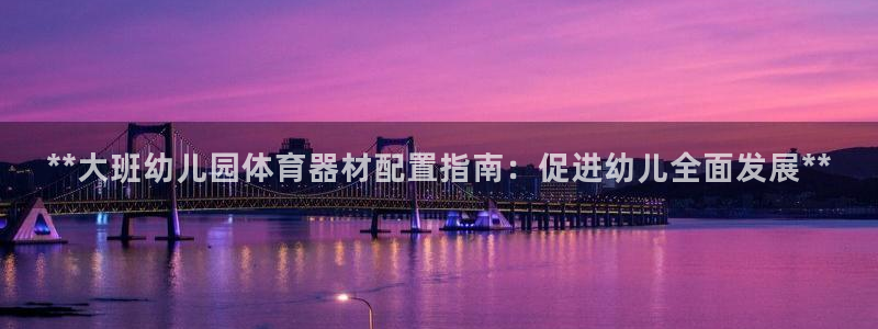 耀世娱乐黑钱吗：**大班幼儿园体育器材配置指南：促进