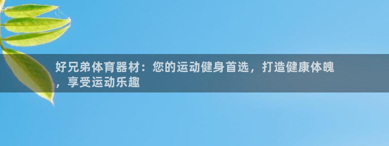 耀世娱乐是个什么平台：好兄弟体育器材：您的运动健身首