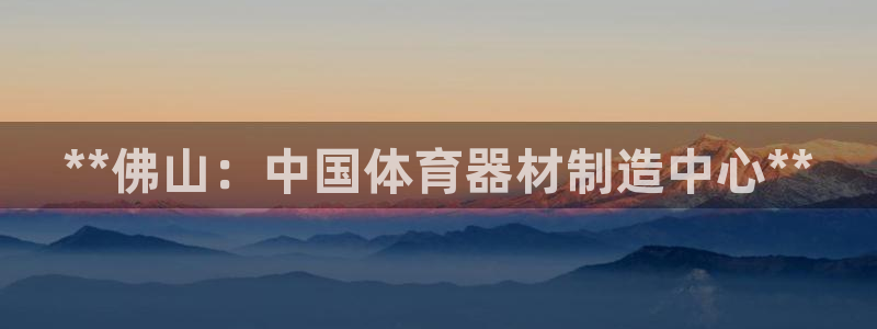 耀世娱乐总代理电话：**佛山：中国体育器材制造中心*