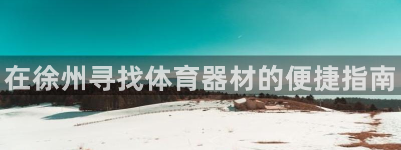 耀世娱乐注册官网入口：在徐州寻找体育器材的便捷指南