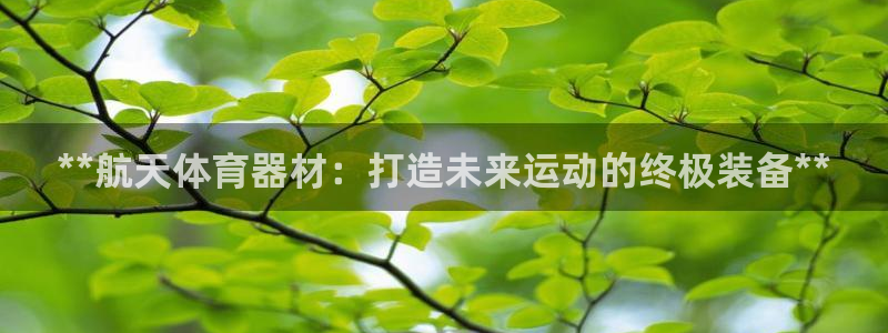 耀世娱乐下载最新版本安装：**航天体育器材：打造未来