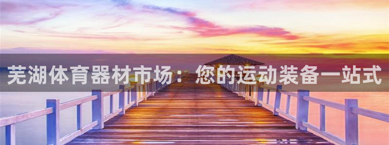 耀世娱乐登陆地址：芜湖体育器材市场：您的运动装备一站