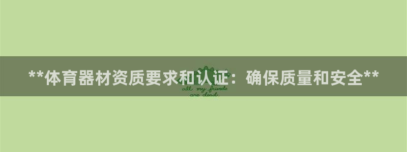 耀世平台注册链接怎么弄：**体育器材资质要求和认证：
