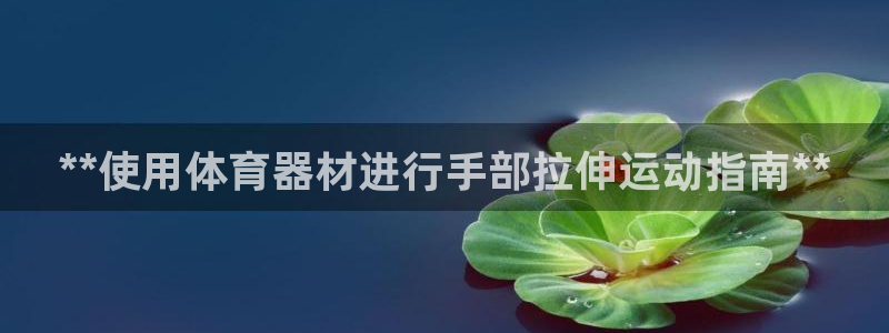 耀世娱乐官网首页登录入口：**使用体育器材进行手部拉