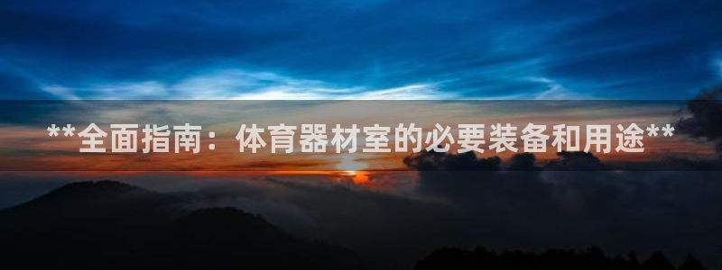 耀世集团视频直播是真的吗：**全面指南：体育器材室的
